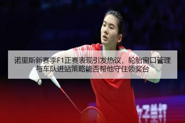 nuo-li-si-xin-sai-ji-zheng-sai-biao-xian-yin-fa-re-yi-lun-tai-chuang-kou-guan-li-yu-che-dui-jin-zhan-ce-lve-neng-fou-2-270.jpg